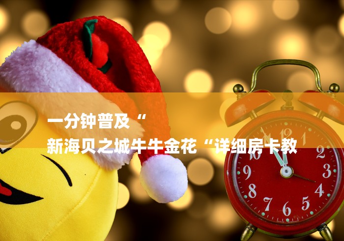 一分钟普及“
新海贝之城牛牛金花“详细房卡教