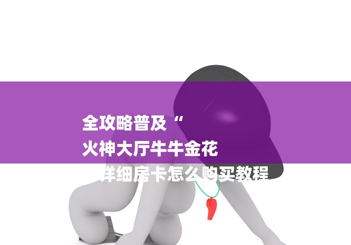 全攻略普及“
火神大厅牛牛金花
“详细房卡怎么购买教程 全攻略普及“
火神大厅牛牛金花
“详细房卡怎么购买教程