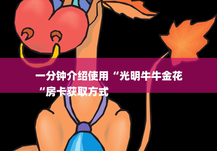 一分钟介绍使用“光明牛牛金花
“房卡获取方式 一分钟介绍使用“光明牛牛金花
“房卡获取方式