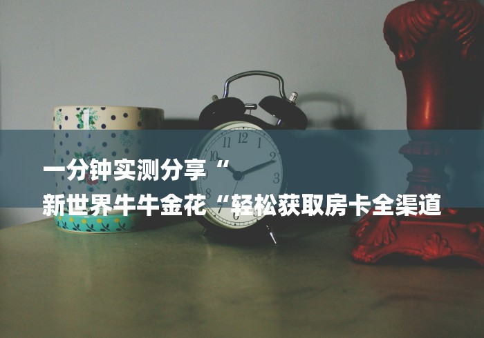 实测房卡教程“
新皇豪牛牛金花“详细步骤分享玩趣者...