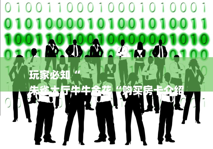 玩家必知“
朱雀大厅牛牛金花“购买房卡介绍 玩家必知“
朱雀大厅牛牛金花“购买房卡介绍