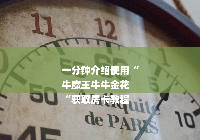 一分钟介绍使用“
牛魔王牛牛金花
“获取房卡教程 一分钟介绍使用“
牛魔王牛牛金花
“获取房卡教程