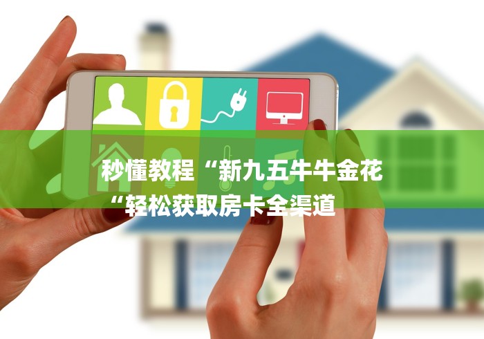 秒懂教程“新九五牛牛金花
“轻松获取房卡全渠道 秒懂教程“新九五牛牛金花
“轻松获取房卡全渠道