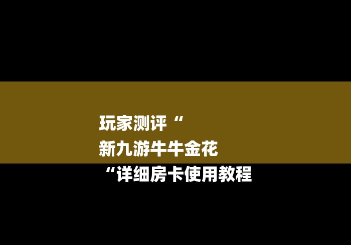 玩家测评“
新九游牛牛金花
“详细房卡使用教程 玩家测评“
新九游牛牛金花
“详细房卡使用教程