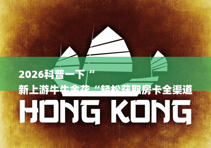 2026科普一下“
新上游牛牛金花“轻松获取房卡全渠道 2026科普一下“
新上游牛牛金花“轻松获取房卡全渠道