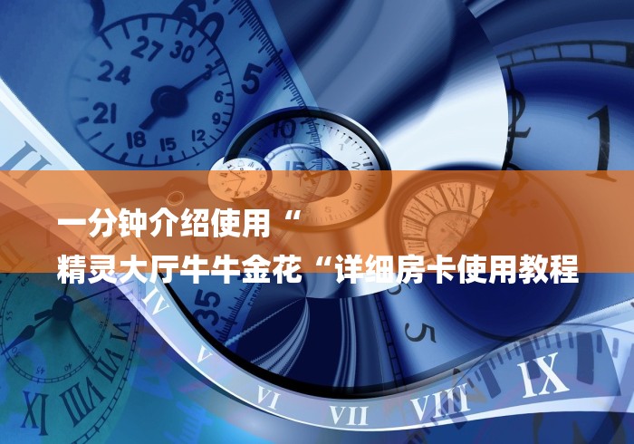 一分钟介绍使用“
精灵大厅牛牛金花“详细房卡使用教程 一分钟介绍使用“
精灵大厅牛牛金花“详细房卡使用教程