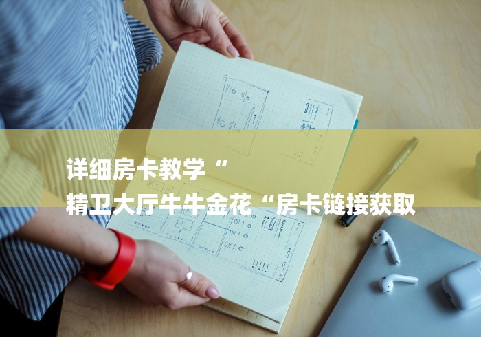 详细房卡教学“
精卫大厅牛牛金花“房卡链接获取