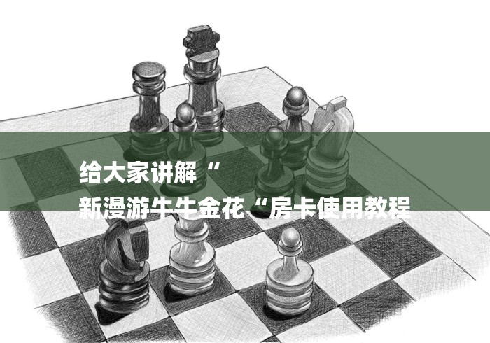给大家讲解“
新漫游牛牛金花“房卡使用教程