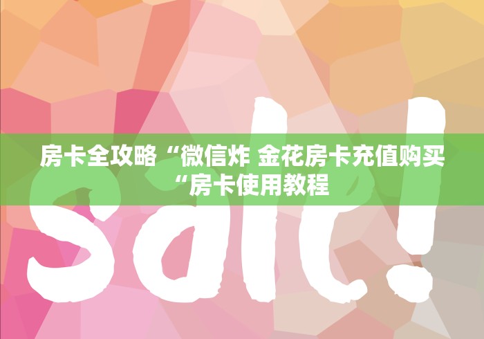 房卡全攻略“微信炸 金花房卡充值购买“房卡使用教程 房卡全攻略“微信炸 金花房卡充值购买“房卡使用教程