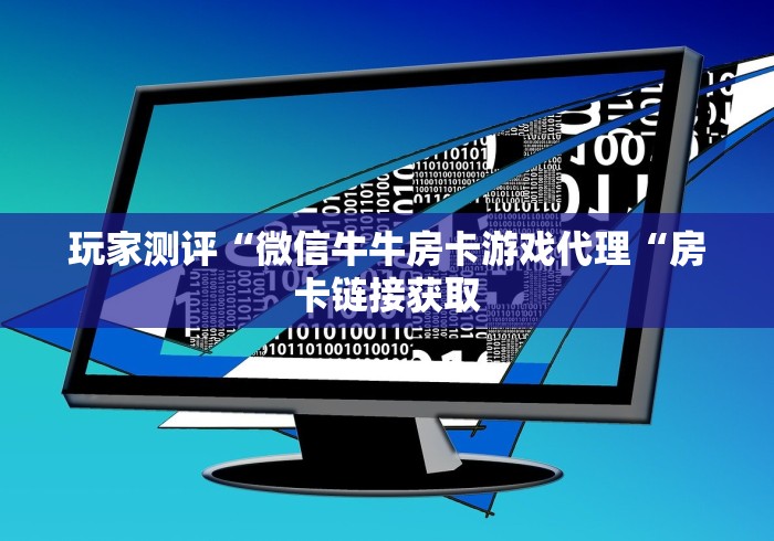 玩家测评“微信牛牛房卡游戏代理“房卡链接获取