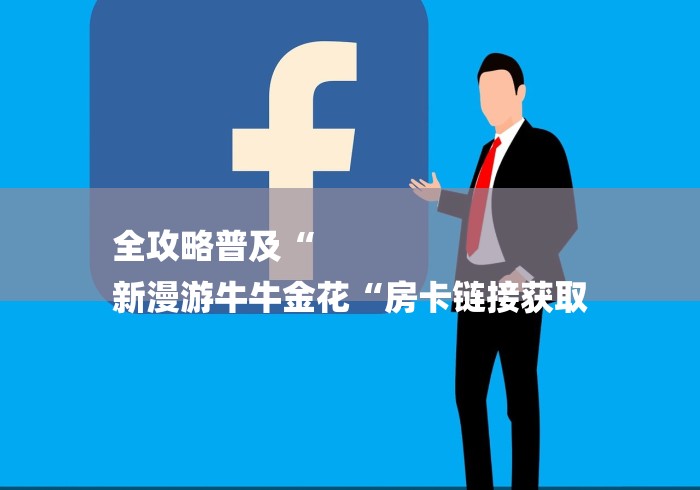 全攻略普及“
新漫游牛牛金花“房卡链接获取 全攻略普及“
新漫游牛牛金花“房卡链接获取