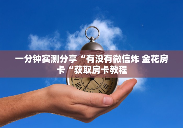 一分钟实测分享“有没有微信炸 金花房卡“获取房卡教程 一分钟实测分享“有没有微信炸 金花房卡“获取房卡教程
