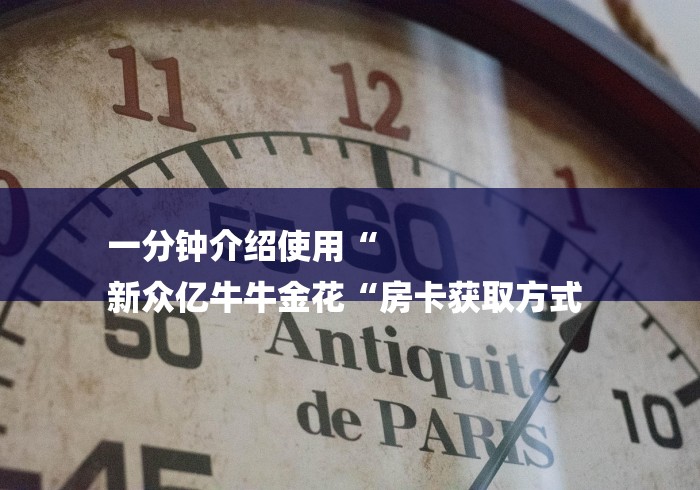 一分钟介绍使用“
新众亿牛牛金花“房卡获取方式 一分钟介绍使用“
新众亿牛牛金花“房卡获取方式