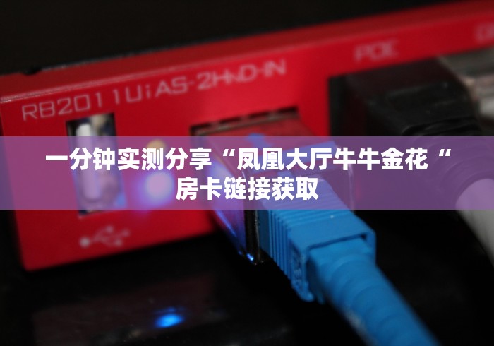 一分钟实测分享“凤凰大厅牛牛金花“房卡链接获取