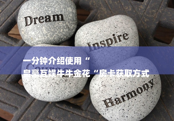 一分钟介绍使用“
皇豪互娱牛牛金花“房卡获取方式 一分钟介绍使用“
皇豪互娱牛牛金花“房卡获取方式