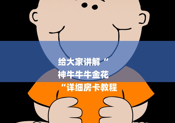 给大家讲解“
神牛牛牛金花
“详细房卡教程