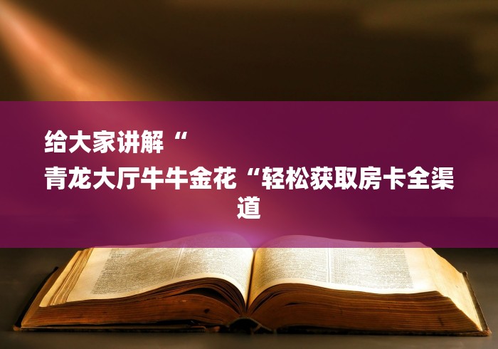 给大家讲解“
青龙大厅牛牛金花“轻松获取房卡全渠道 给大家讲解“
青龙大厅牛牛金花“轻松获取房卡全渠道