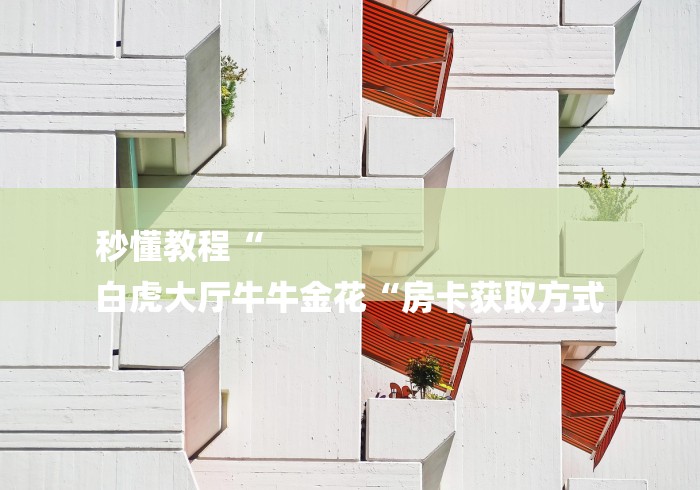 秒懂教程“
白虎大厅牛牛金花“房卡获取方式