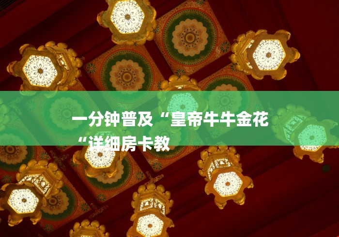 一分钟普及“皇帝牛牛金花
“详细房卡教