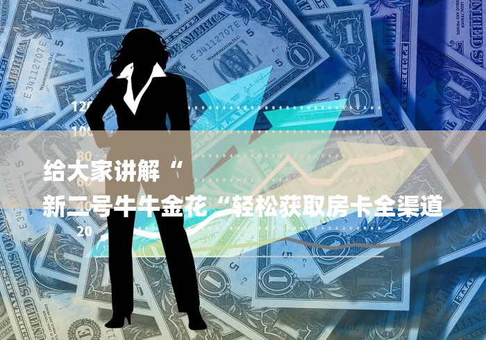 给大家讲解“
新二号牛牛金花“轻松获取房卡全渠道 给大家讲解“
新二号牛牛金花“轻松获取房卡全渠道