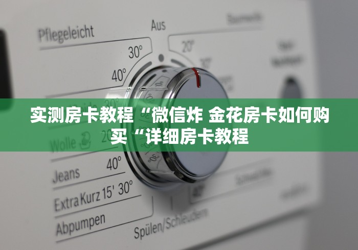 实测房卡教程“微信炸 金花房卡如何购买“详细房卡教程