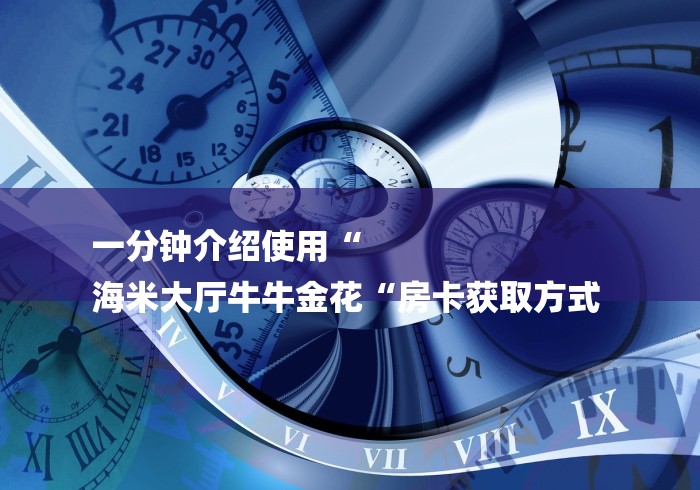 一分钟介绍使用“
海米大厅牛牛金花“房卡获取方式 