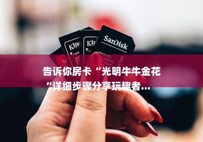 告诉你房卡“光明牛牛金花
“详细步骤分享玩趣者...