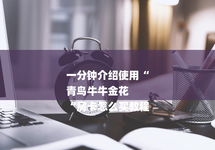 一分钟介绍使用“
青鸟牛牛金花
“房卡怎么买教程