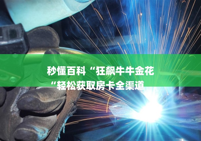 秒懂百科“狂飙牛牛金花
“轻松获取房卡全渠道