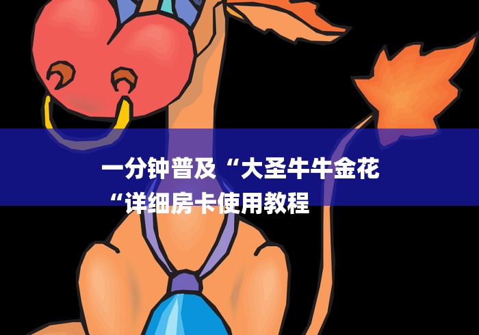 一分钟普及“大圣牛牛金花
“详细房卡使用教程 一分钟普及“大圣牛牛金花
“详细房卡使用教程