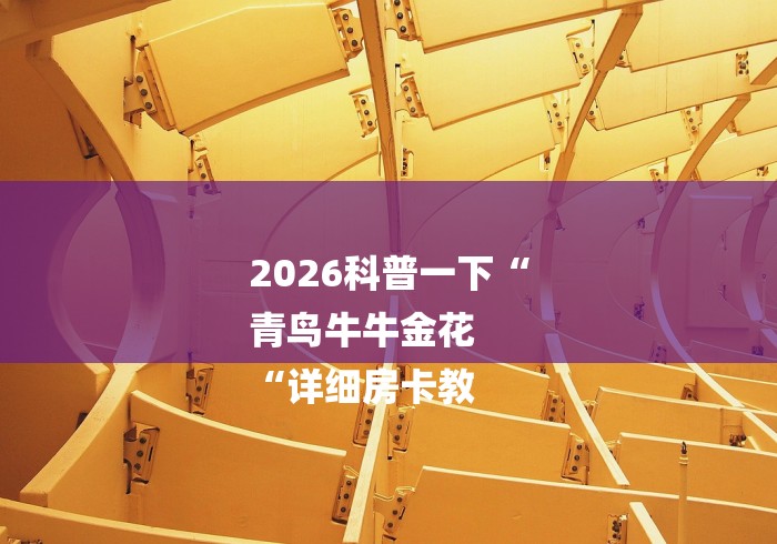 2026科普一下“
青鸟牛牛金花
“详细房卡教