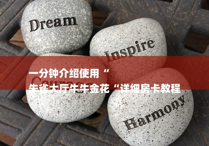 一分钟介绍使用“
朱雀大厅牛牛金花“详细房卡教程 一分钟介绍使用“
朱雀大厅牛牛金花“详细房卡教程