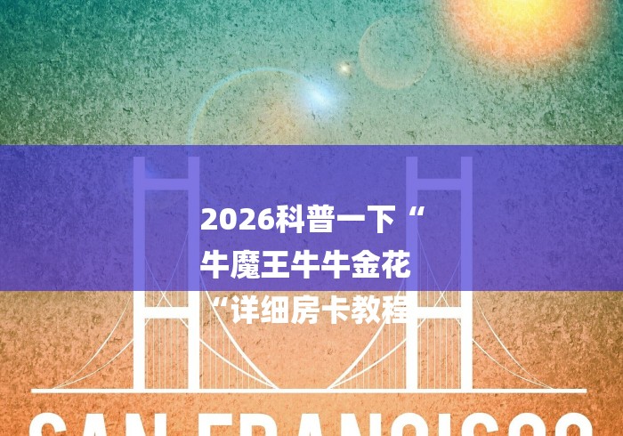 2026科普一下“
牛魔王牛牛金花
“详细房卡教程 2026科普一下“
牛魔王牛牛金花
“详细房卡教程