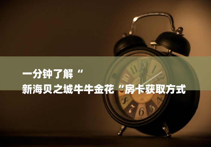 一分钟了解“
新海贝之城牛牛金花“房卡获取方式 