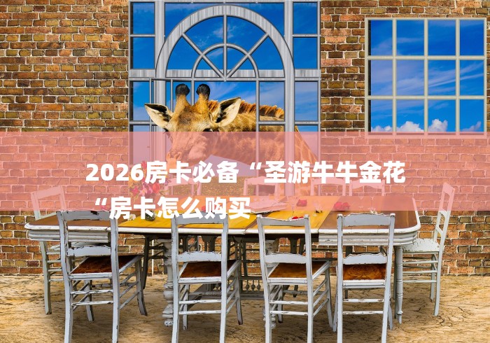 2026房卡必备“圣游牛牛金花
“房卡怎么购买 2026房卡必备“圣游牛牛金花
“房卡怎么购买