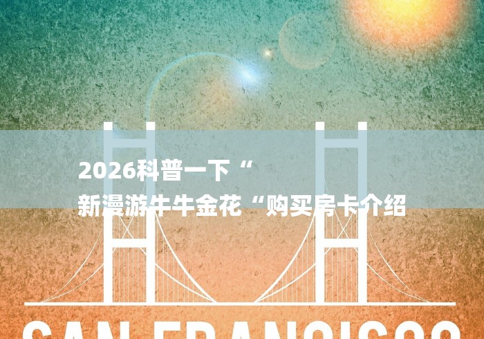 2026科普一下“
新漫游牛牛金花“购买房卡介绍