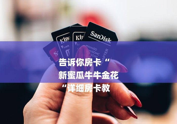 告诉你房卡“
新蜜瓜牛牛金花
“详细房卡教 告诉你房卡“
新蜜瓜牛牛金花
“详细房卡教