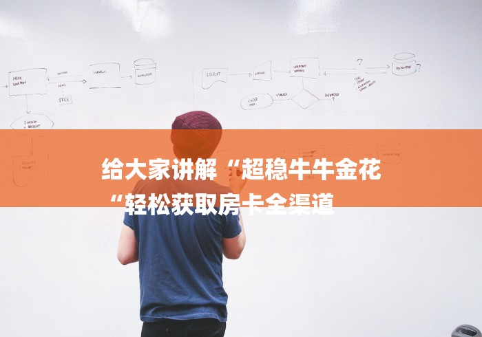 给大家讲解“超稳牛牛金花
“轻松获取房卡全渠道 给大家讲解“超稳牛牛金花
“轻松获取房卡全渠道