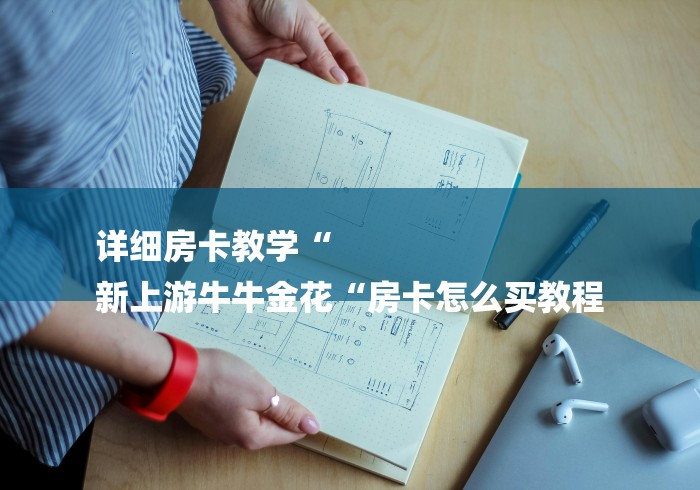 详细房卡教学“
新上游牛牛金花“房卡怎么买教程 详细房卡教学“
新上游牛牛金花“房卡怎么买教程