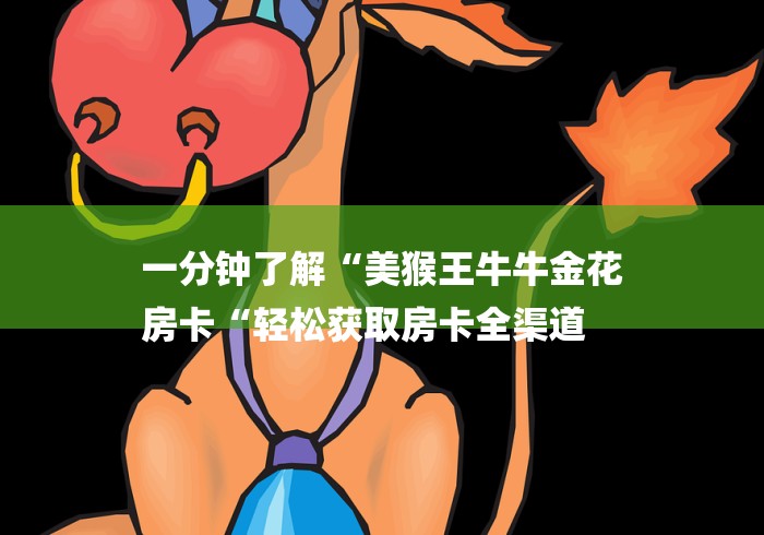 一分钟了解“美猴王牛牛金花
房卡“轻松获取房卡全渠道 一分钟了解“美猴王牛牛金花
房卡“轻松获取房卡全渠道