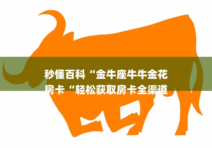 秒懂百科“金牛座牛牛金花
房卡“轻松获取房卡全渠道