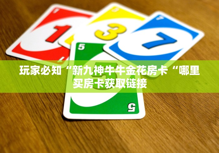 玩家必知“新九神牛牛金花房卡“哪里买房卡获取链接 玩家必知“新九神牛牛金花房卡“哪里买房卡获取链接