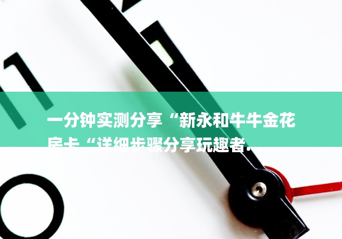一分钟实测分享“新永和牛牛金花
房卡“详细步骤分享玩趣者...