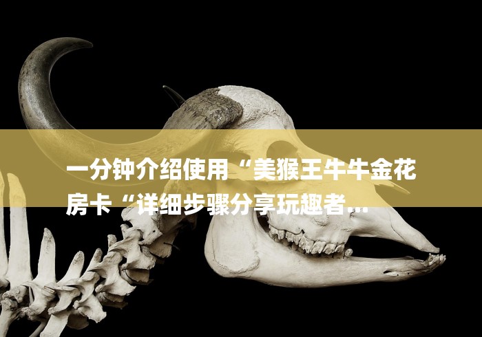 一分钟介绍使用“美猴王牛牛金花
房卡“详细步骤分享玩趣者...