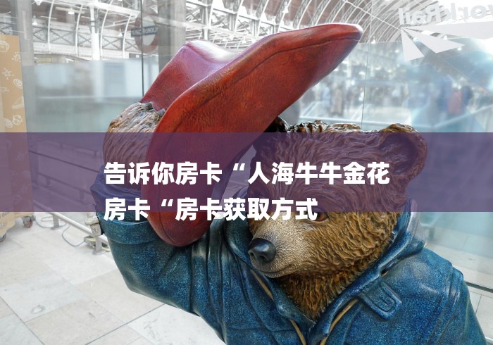 告诉你房卡“人海牛牛金花
房卡“房卡获取方式