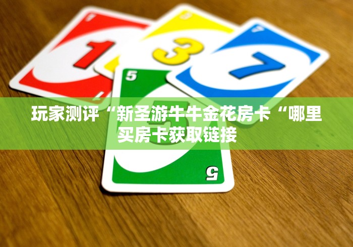 玩家测评“新圣游牛牛金花房卡“哪里买房卡获取链接