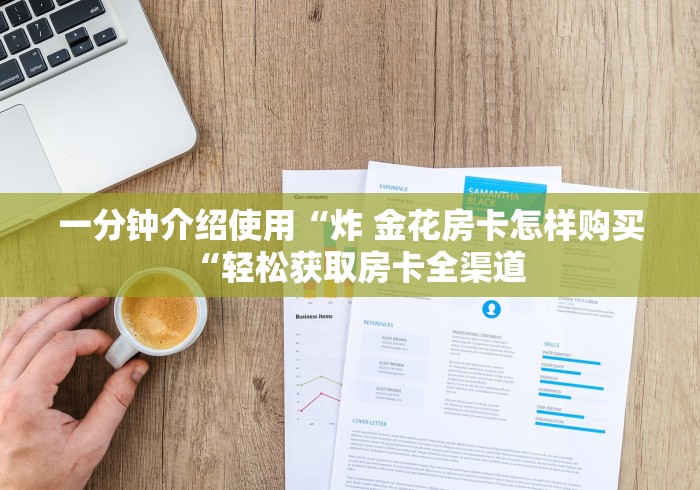 一分钟介绍使用“炸 金花房卡怎样购买“轻松获取房卡全渠道 一分钟介绍使用“炸 金花房卡怎样购买“轻松获取房卡全渠道