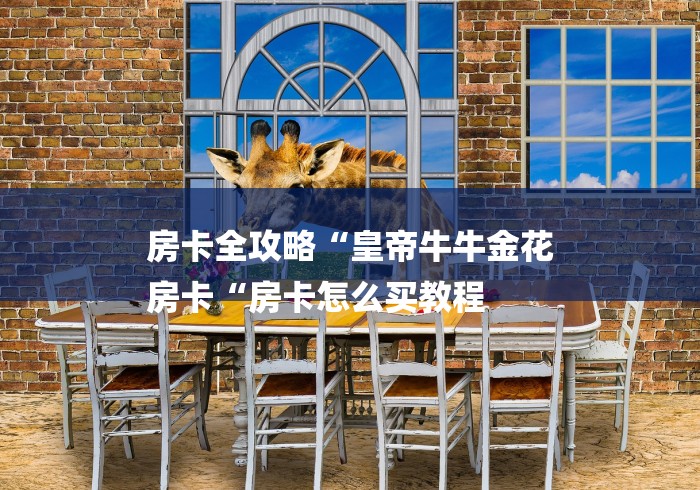 房卡全攻略“皇帝牛牛金花
房卡“房卡怎么买教程