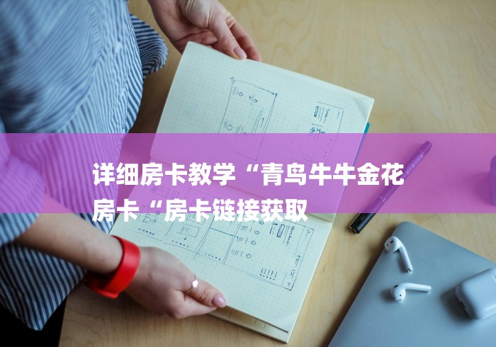 详细房卡教学“青鸟牛牛金花
房卡“房卡链接获取