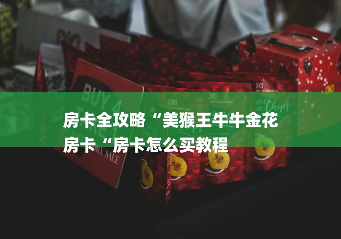 房卡全攻略“美猴王牛牛金花
房卡“房卡怎么买教程